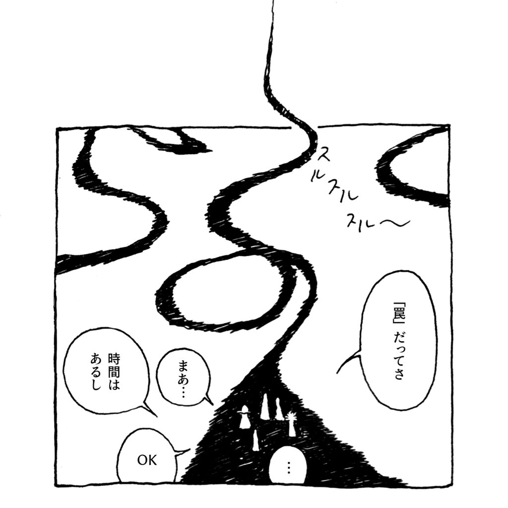 白黒の漫画のような絵です。黒くぐねぐねした道が「スルスルスル〜」と上に伸びています。道の手前に立っている5人の人物たちは「『罠』だってさ」「まあ…」「時間はあるし」「OK」「…」と話しながら奥を見つめています。